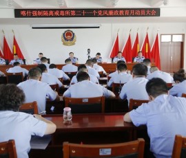 喀什强制隔离戒毒所启动第21个党风廉政教育月活动 喀什强制隔离戒毒所启动第21个党风廉政教育月活动